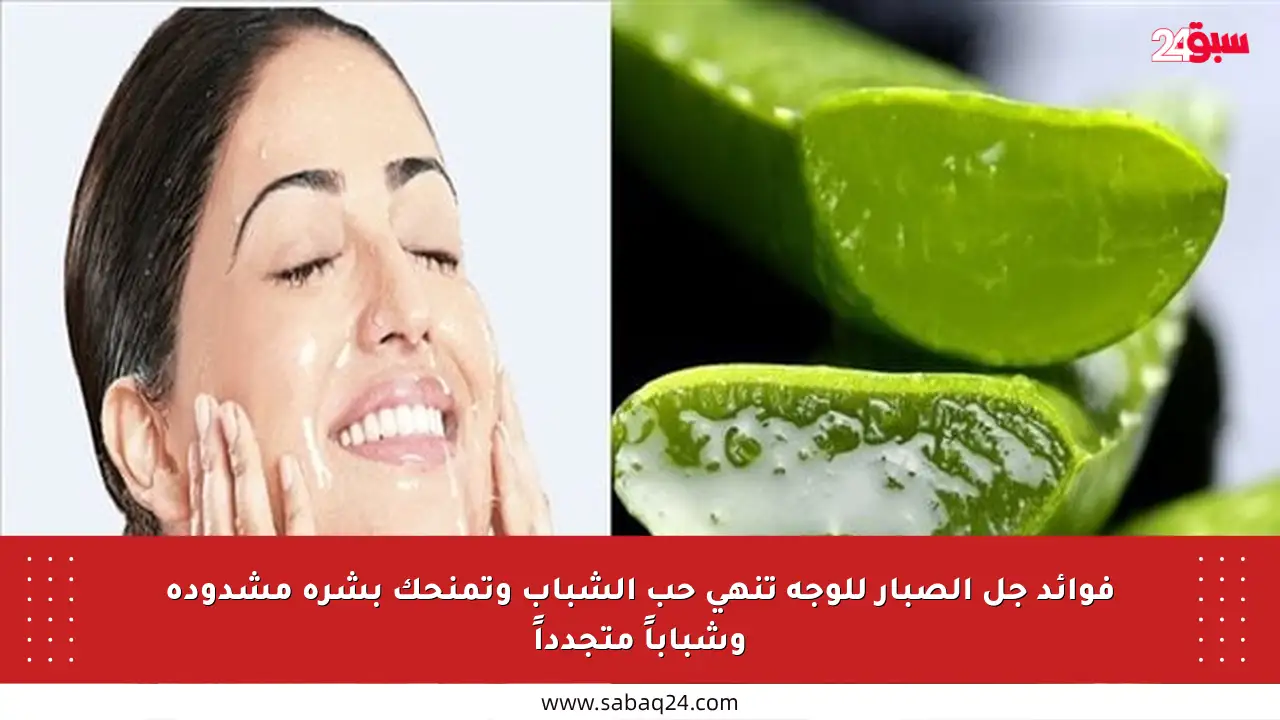 فوائد جل الصبار للوجه تنهي حب الشباب وتمنحك بشرة مشدودة وشباباً متجدداً